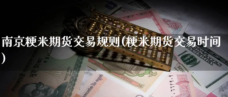 南京粳米期货交易规则(粳米期货交易时间)_https://www.nccrq.com_币圈资讯_第1张