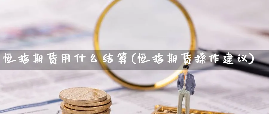 恒指期货用什么结算(恒指期货操作建议)_https://www.nccrq.com_内盘期货_第1张