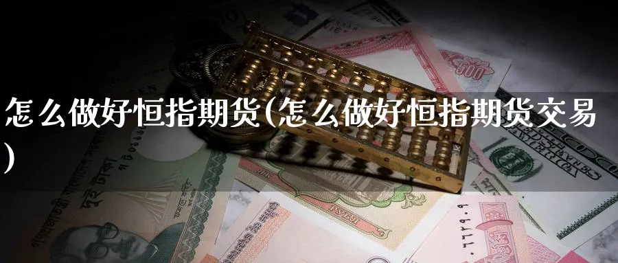 怎么做好恒指期货(怎么做好恒指期货交易)_https://www.nccrq.com_期货软件_第1张