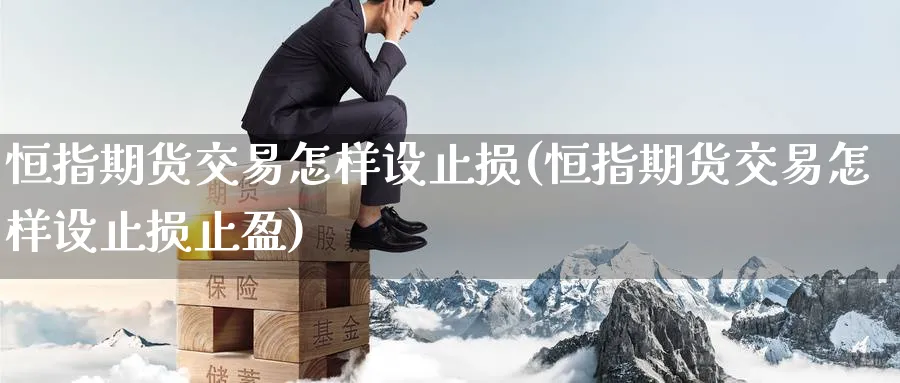 恒指期货交易怎样设止损(恒指期货交易怎样设止损止盈)_恒指期货_第1张_南辞期货直播间 恒指期货交易怎样设止损(恒指期货交易怎样设止损止盈)_https://www.nccrq.com_恒指期货_第1张