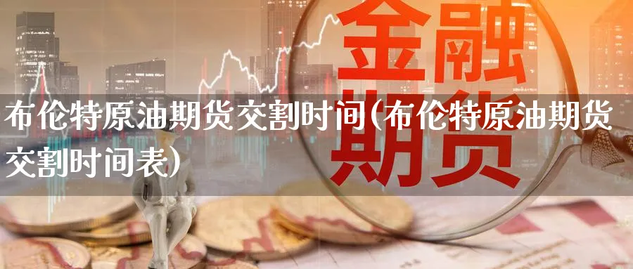 布伦特原油期货交割时间(布伦特原油期货交割时间表)_https://www.nccrq.com_期货培训_第1张