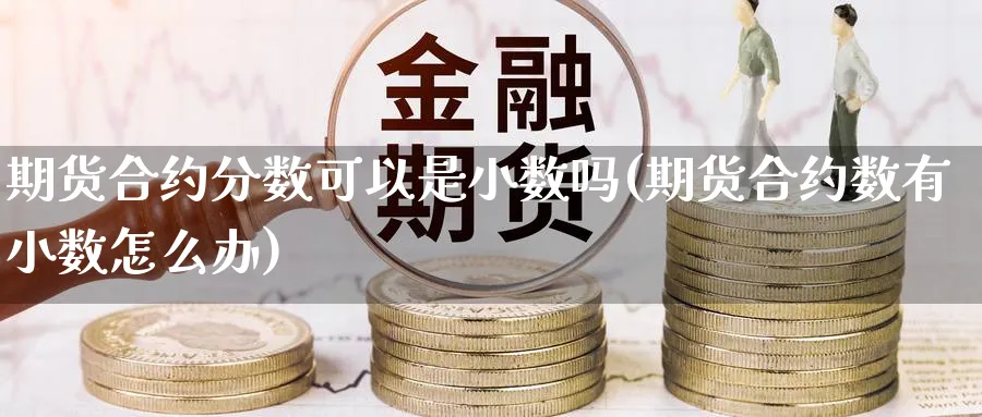 期货合约分数可以是小数吗(期货合约数有小数怎么办)_https://www.nccrq.com_恒指期货_第1张