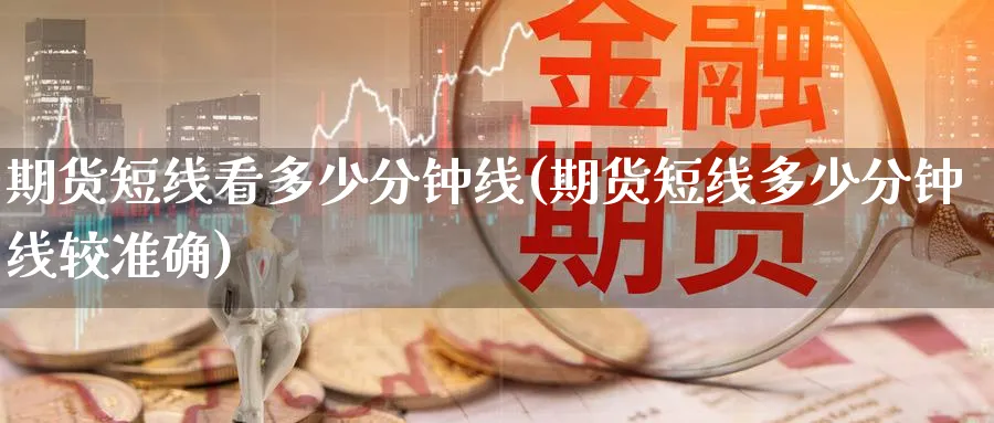 期货短线看多少分钟线(期货短线多少分钟线较准确)_https://www.nccrq.com_期货喊单_第1张
