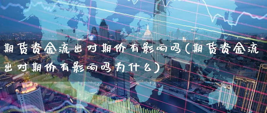 期货资金流出对期价有影响吗(期货资金流出对期价有影响吗为什么)_期货平台_第1张_南辞期货直播间 期货资金流出对期价有影响吗(期货资金流出对期价有影响吗为什么)_https://www.nccrq.com_期货平台_第1张