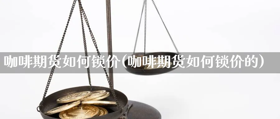 咖啡期货如何锁价(咖啡期货如何锁价的)_https://www.nccrq.com_期货开户_第1张