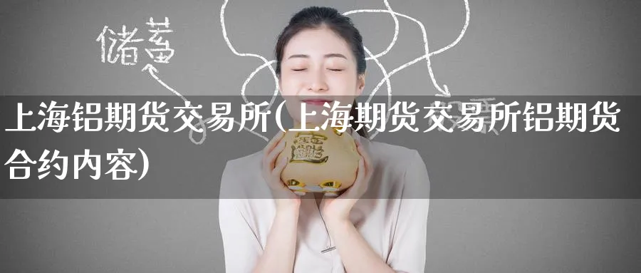 上海铝期货交易所(上海期货交易所铝期货合约内容)_期货百科_第1张_南辞期货直播间 上海铝期货交易所(上海期货交易所铝期货合约内容)_https://www.nccrq.com_期货百科_第1张