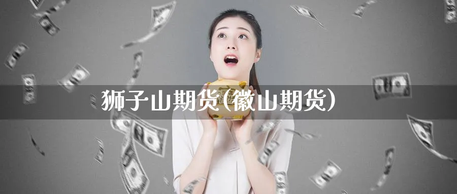 狮子山期货(徽山期货)_https://www.nccrq.com_期货技术_第1张