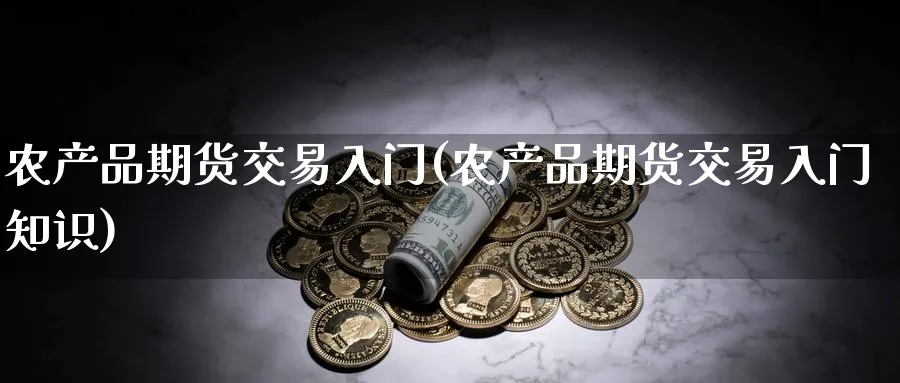 农产品期货交易入门(农产品期货交易入门知识)_https://www.nccrq.com_纳指期货_第1张