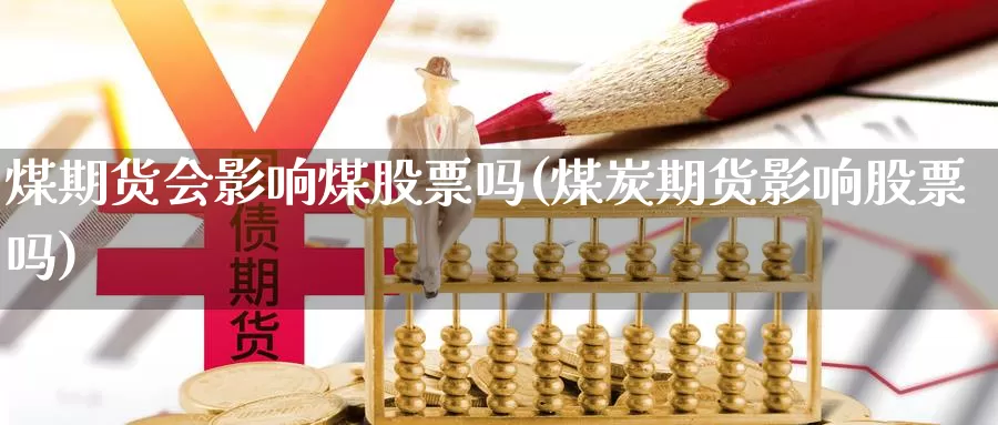 煤期货会影响煤股票吗(煤炭期货影响股票吗)_https://www.nccrq.com_期货交易_第1张