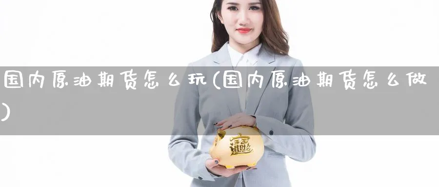 国内原油期货怎么玩(国内原油期货怎么做)_https://www.nccrq.com_期货喊单_第1张