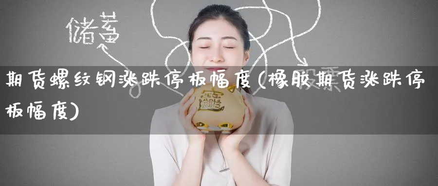 期货螺纹钢涨跌停板幅度(橡胶期货涨跌停板幅度)_https://www.nccrq.com_币圈资讯_第1张