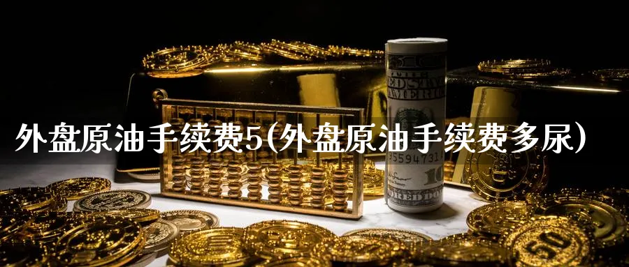 外盘原油手续费5(外盘原油手续费多尿)_https://www.nccrq.com_期货软件_第1张