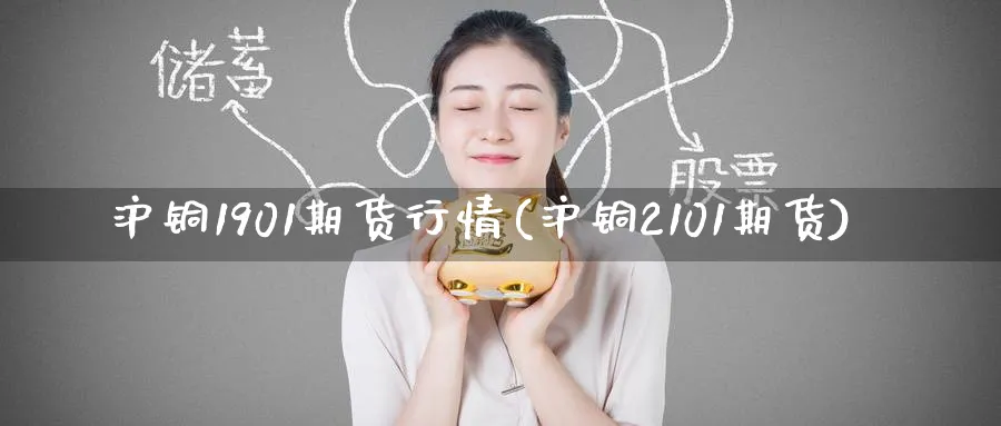 沪铜1901期货行情(沪铜2101期货)_https://www.nccrq.com_股指期货_第1张