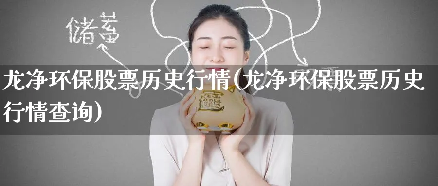 龙净环保股票历史行情(龙净环保股票历史行情查询)_https://www.nccrq.com_恒指期货_第1张