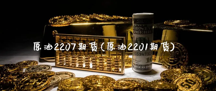 原油2207期货(原油2201期货)_https://www.nccrq.com_期货平台_第1张