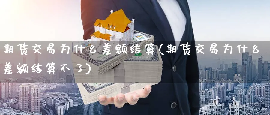 期货交易为什么差额结算(期货交易为什么差额结算不了)_https://www.nccrq.com_期货百科_第1张