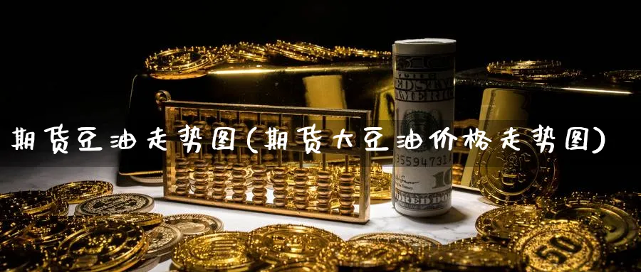期货豆油走势图(期货大豆油价格走势图)_https://www.nccrq.com_恒生指数_第1张