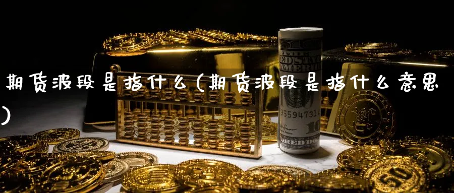 期货波段是指什么(期货波段是指什么意思)_https://www.nccrq.com_国际期货_第1张