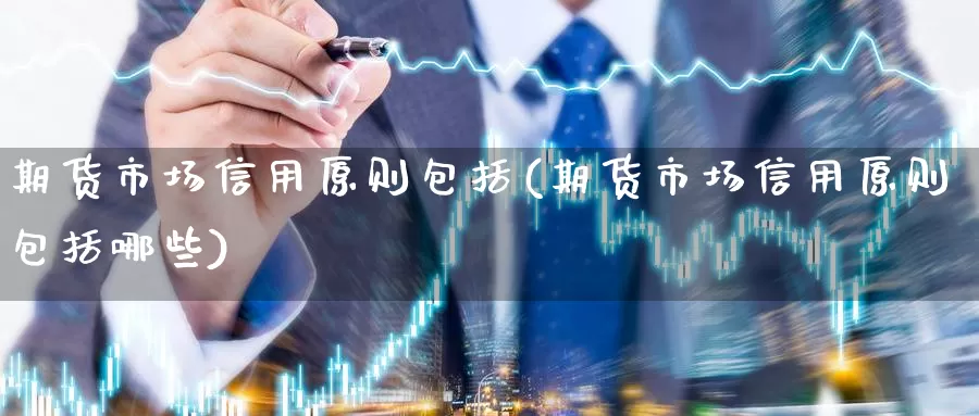 期货市场信用原则包括(期货市场信用原则包括哪些)_https://www.nccrq.com_内盘期货_第1张