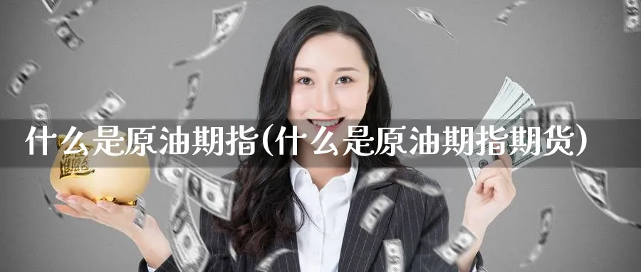 什么是原油期指(什么是原油期指期货)_https://www.nccrq.com_期货百科_第1张