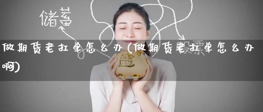 做期货老扛单怎么办(做期货老扛单怎么办啊)_https://www.nccrq.com_期货行情_第1张