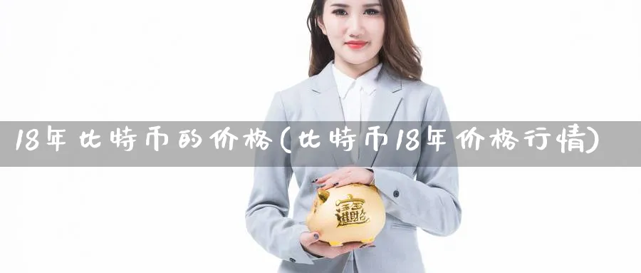18年比特币的价格(比特币18年价格行情)_https://www.nccrq.com_币圈资讯_第1张