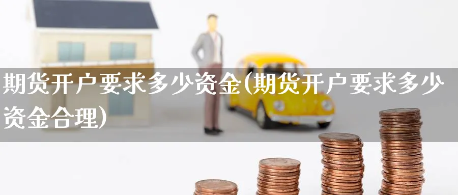 期货开户要求多少资金(期货开户要求多少资金合理)_https://www.nccrq.com_原油期货_第1张