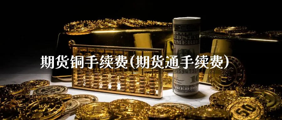 期货铜手续费(期货通手续费)_https://www.nccrq.com_恒指期货_第1张
