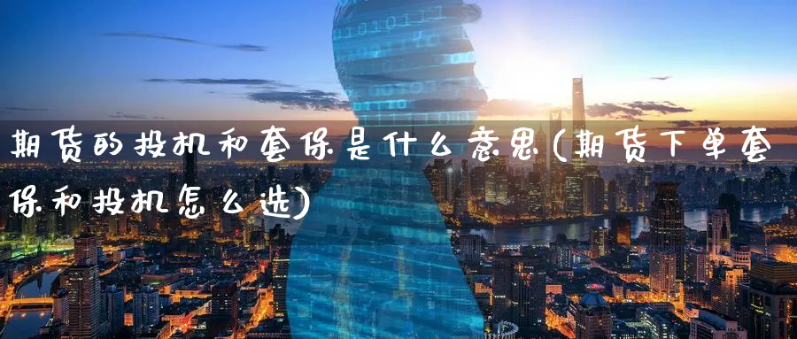 期货的投机和套保是什么意思(期货下单套保和投机怎么选)_https://www.nccrq.com_恒指期货_第1张