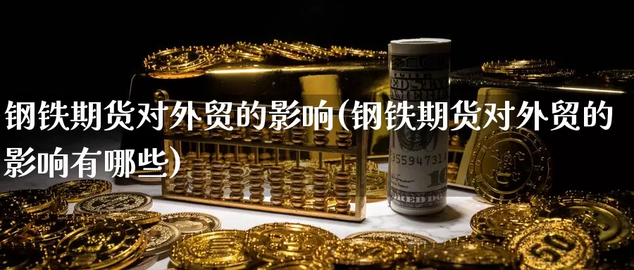 钢铁期货对外贸的影响(钢铁期货对外贸的影响有哪些)_https://www.nccrq.com_期货分析_第1张