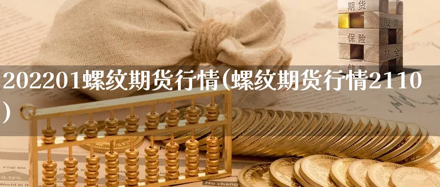 202201螺纹期货行情(螺纹期货行情2110)_https://www.nccrq.com_原油期货_第1张