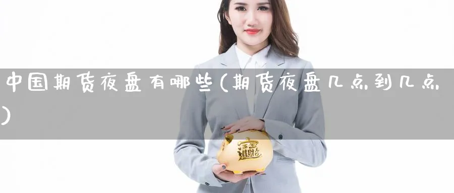 中国期货夜盘有哪些(期货夜盘几点到几点)_https://www.nccrq.com_纳指期货_第1张