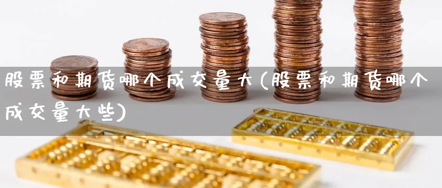 股票和期货哪个成交量大(股票和期货哪个成交量大些)_https://www.nccrq.com_期货交易_第1张