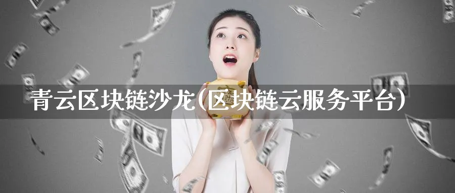 青云区块链沙龙(区块链云服务平台)_https://www.nccrq.com_币圈资讯_第1张