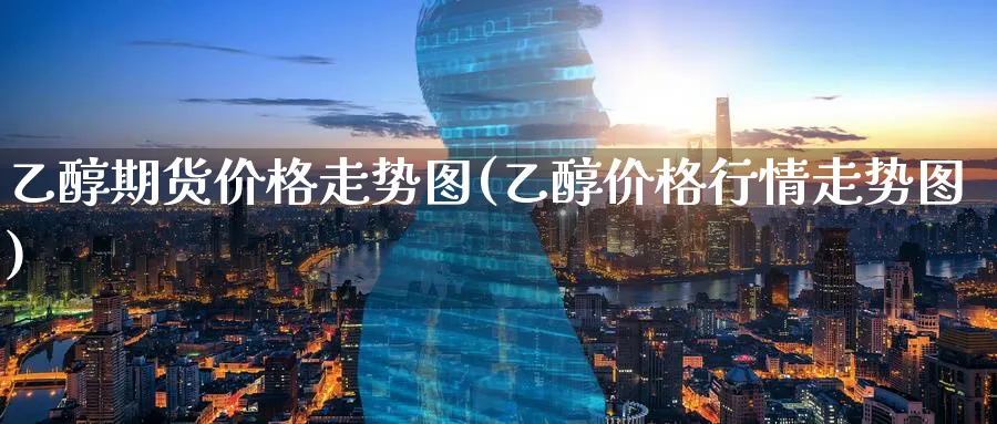 乙醇期货价格走势图(乙醇价格行情走势图)_https://www.nccrq.com_国际期货_第1张