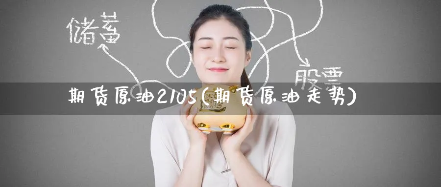 期货原油2105(期货原油走势)_https://www.nccrq.com_期货软件_第1张