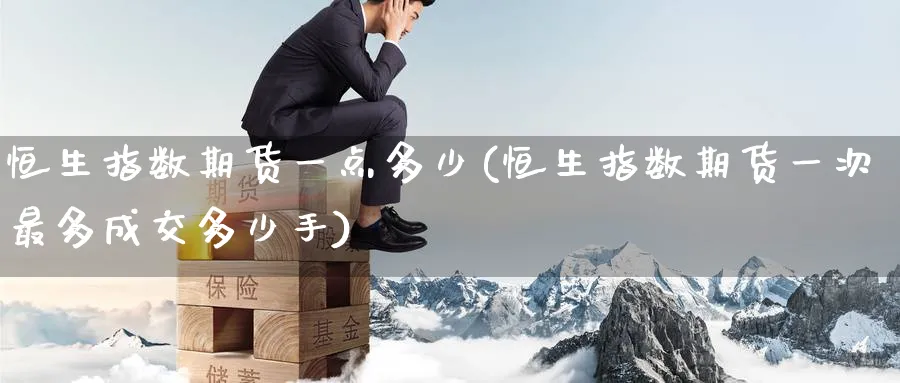 恒生指数期货一点多少(恒生指数期货一次最多成交多少手)_https://www.nccrq.com_期货行情_第1张
