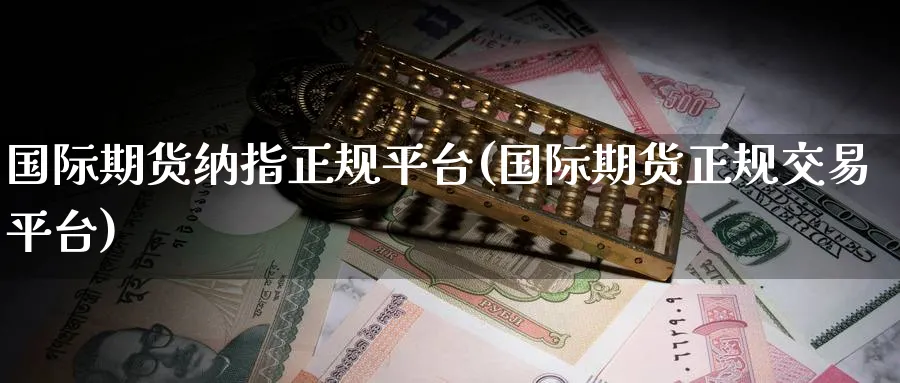 国际期货纳指正规平台(国际期货正规交易平台)_https://www.nccrq.com_纳指期货_第1张