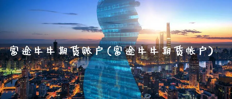 富途牛牛期货账户(富途牛牛期货帐户)_https://www.nccrq.com_期货交易_第1张