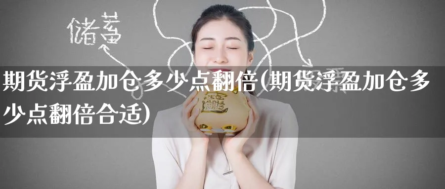 期货浮盈加仓多少点翻倍(期货浮盈加仓多少点翻倍合适)_https://www.nccrq.com_期货喊单_第1张