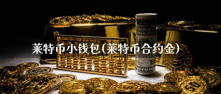 莱特币小钱包(莱特币合约金)_https://www.nccrq.com_币圈资讯_第1张
