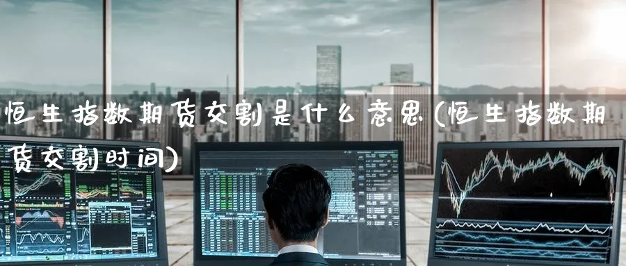 恒生指数期货交割是什么意思(恒生指数期货交割时间)_https://www.nccrq.com_国际期货_第1张