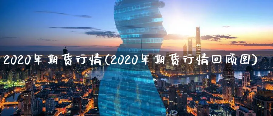 2020年期货行情(2020年期货行情回顾图)_https://www.nccrq.com_期货交易_第1张