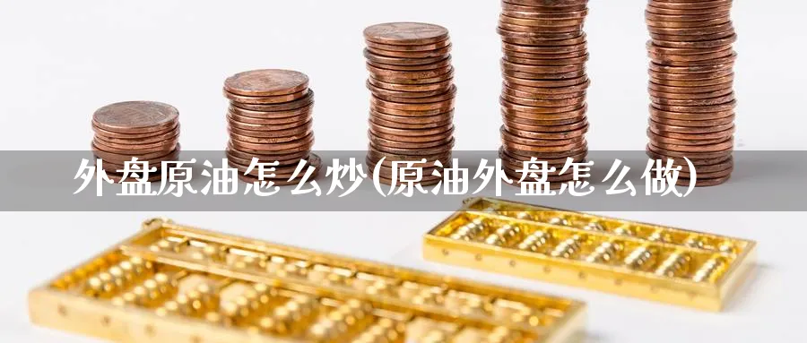 外盘原油怎么炒(原油外盘怎么做)_https://www.nccrq.com_内盘期货_第1张