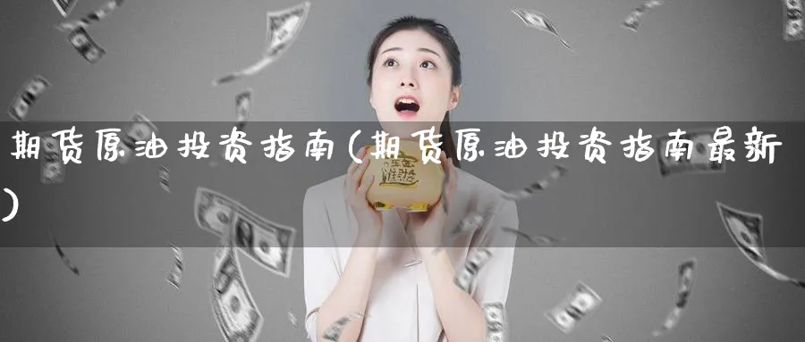 期货原油投资指南(期货原油投资指南最新)_https://www.nccrq.com_期货行情_第1张
