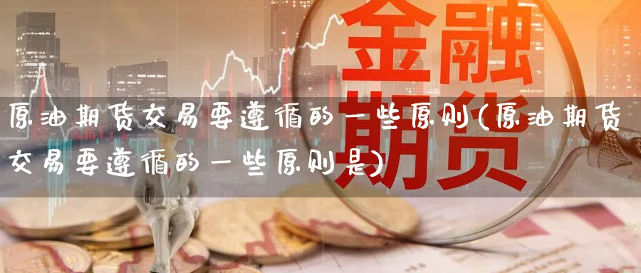 原油期货交易要遵循的一些原则(原油期货交易要遵循的一些原则是)_https://www.nccrq.com_期货行情_第1张