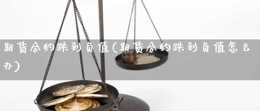 期货合约跌到负值(期货合约跌到负值怎么办)_https://www.nccrq.com_内盘期货_第1张