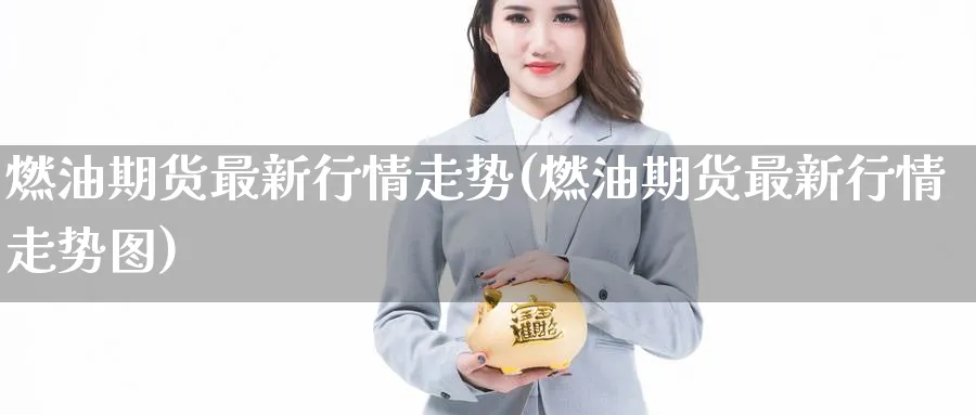 燃油期货最新行情走势(燃油期货最新行情走势图)_https://www.nccrq.com_原油期货_第1张
