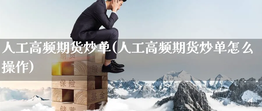 人工高频期货炒单(人工高频期货炒单怎么操作)_期货平台_第1张_南辞期货直播间 人工高频期货炒单(人工高频期货炒单怎么操作)_https://www.nccrq.com_期货平台_第1张