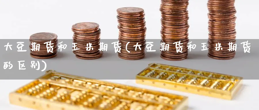 大豆期货和玉米期货(大豆期货和玉米期货的区别)_https://www.nccrq.com_期货公司_第1张